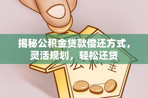 东石揭秘公积金贷款偿还方式，灵活规划，轻松还贷