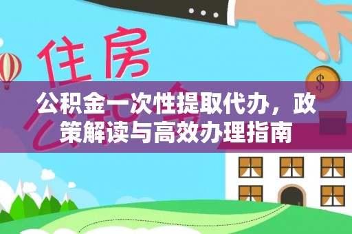 东石公积金一次性提取代办，政策解读与高效办理指南