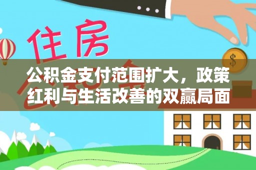 东石公积金支付范围扩大，政策红利与生活改善的双赢局面
