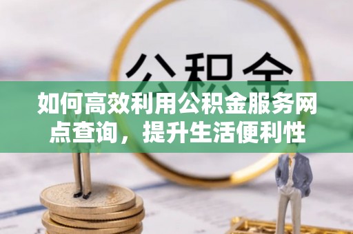 东石如何高效利用公积金服务网点查询，提升生活便利性