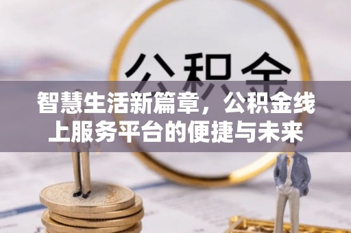 东石智慧生活新篇章，公积金线上服务平台的便捷与未来