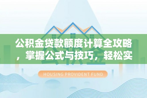 东石公积金贷款额度计算全攻略，掌握公式与技巧，轻松实现购房梦想