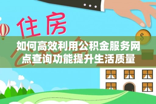 东石如何高效利用公积金服务网点查询功能提升生活质量