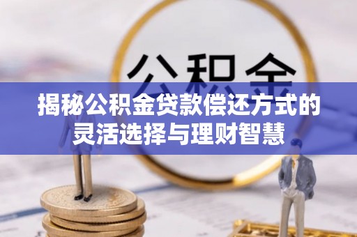 东石揭秘公积金贷款偿还方式的灵活选择与理财智慧