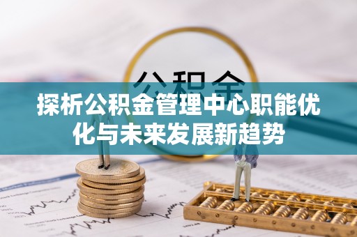 东石探析公积金管理中心职能优化与未来发展新趋势
