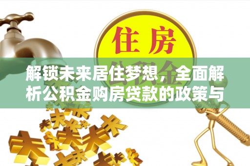 东石解锁未来居住梦想，全面解析公积金购房贷款的政策与优势