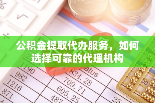 东石公积金提取代办服务，如何选择可靠的代理机构