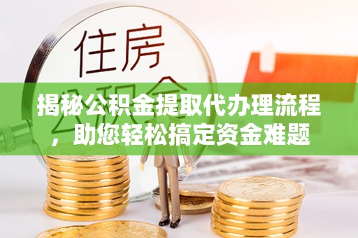 东石揭秘公积金提取代办理流程，助您轻松搞定资金难题