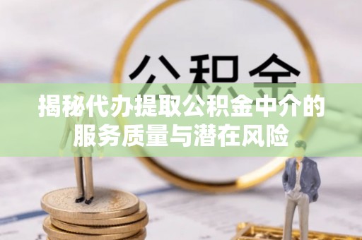 东石揭秘代办提取公积金中介的服务质量与潜在风险