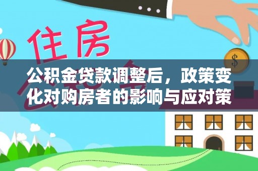 东石公积金贷款调整后，政策变化对购房者的影响与应对策略