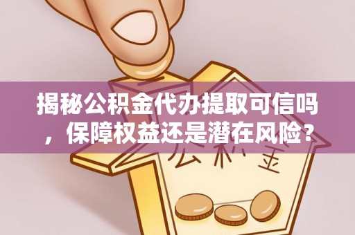 东石揭秘公积金代办提取可信吗，保障权益还是潜在风险？