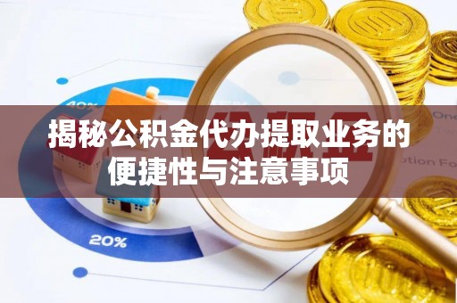 东石揭秘公积金代办提取业务的便捷性与注意事项