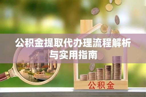 东石公积金提取代办理流程解析与实用指南