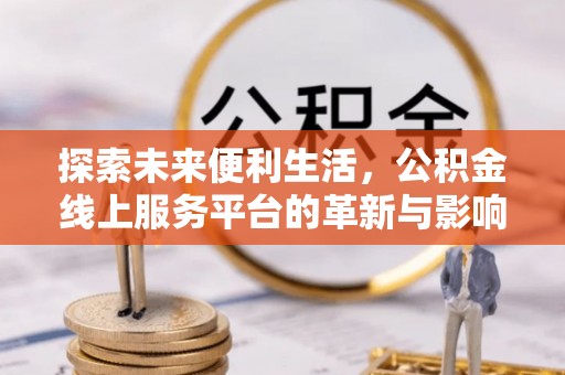 东石探索未来便利生活，公积金线上服务平台的革新与影响