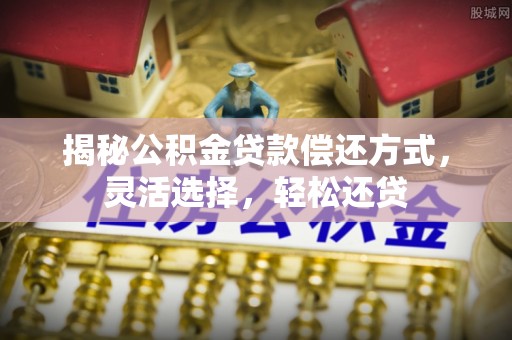 东石揭秘公积金贷款偿还方式，灵活选择，轻松还贷