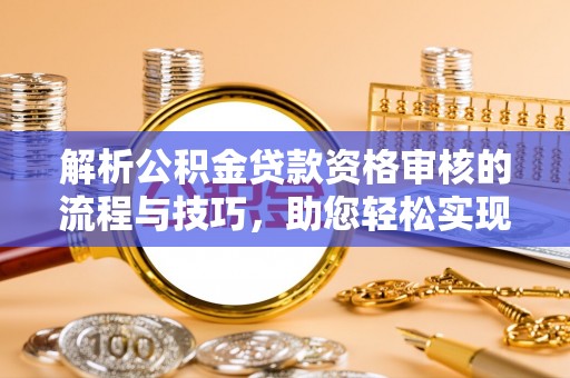 东石解析公积金贷款资格审核的流程与技巧，助您轻松实现购房梦