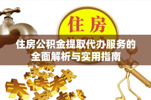 东石住房公积金提取代办服务的全面解析与实用指南