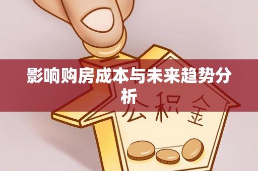 东石影响购房成本与未来趋势分析