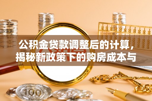 东石公积金贷款调整后的计算，揭秘新政策下的购房成本与规划
