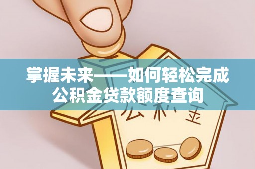 东石掌握未来——如何轻松完成公积金贷款额度查询
