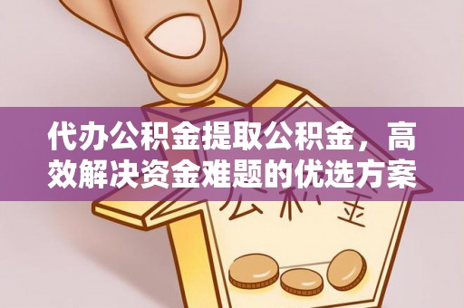 东石代办公积金提取公积金，高效解决资金难题的优选方案