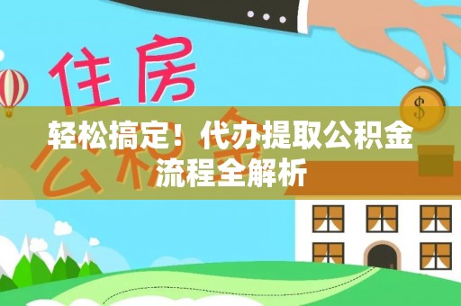 东石轻松搞定！代办提取公积金流程全解析