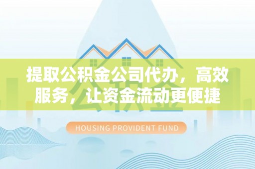 东石提取公积金公司代办，高效服务，让资金流动更便捷