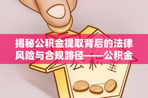 东石揭秘公积金提取背后的法律风险与合规路径——公积金代办提取违法不？