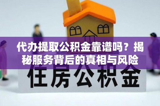 东石代办提取公积金靠谱吗？揭秘服务背后的真相与风险