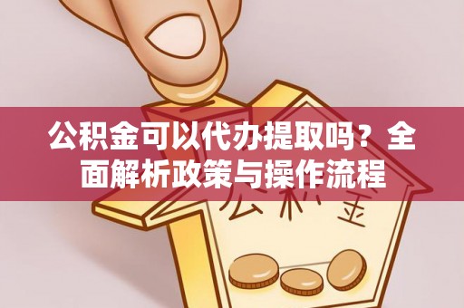 东石公积金可以代办提取吗？全面解析政策与操作流程