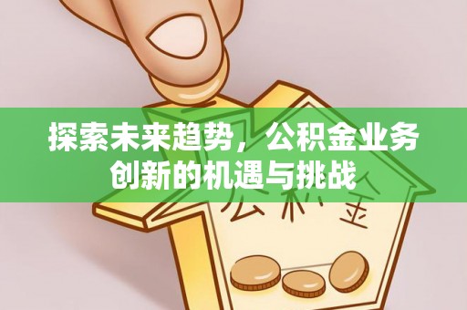 东石探索未来趋势，公积金业务创新的机遇与挑战