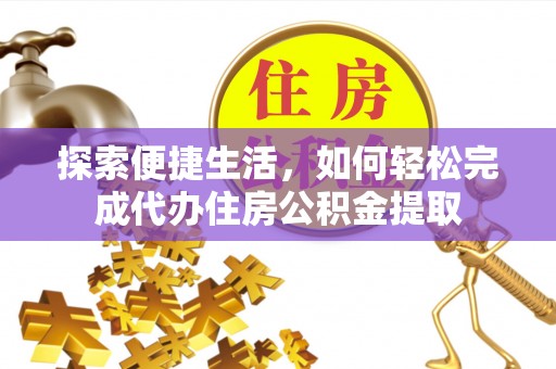 东石探索便捷生活，如何轻松完成代办住房公积金提取