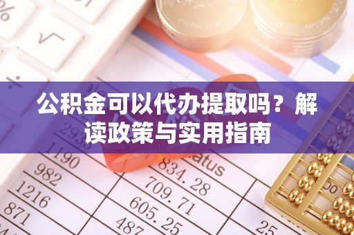 东石公积金可以代办提取吗？解读政策与实用指南