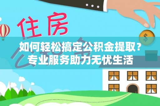 东石如何轻松搞定公积金提取？专业服务助力无忧生活