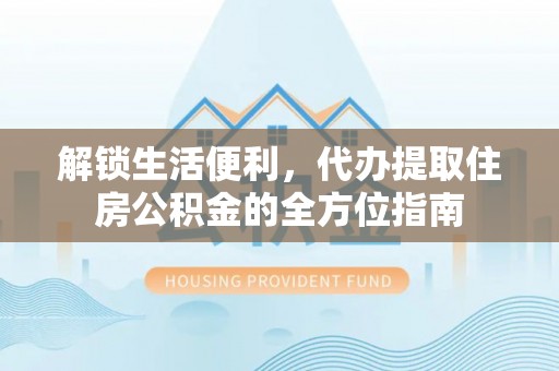东石解锁生活便利，代办提取住房公积金的全方位指南