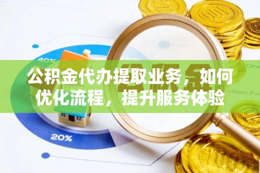 东石公积金代办提取业务，如何优化流程，提升服务体验