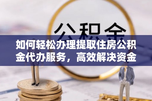 东石如何轻松办理提取住房公积金代办服务，高效解决资金需求
