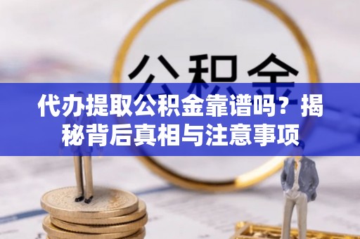 东石代办提取公积金靠谱吗？揭秘背后真相与注意事项