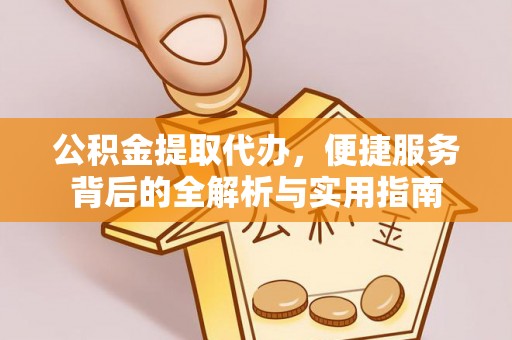 东石公积金提取代办，便捷服务背后的全解析与实用指南