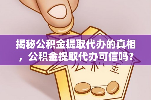 东石揭秘公积金提取代办的真相，公积金提取代办可信吗？