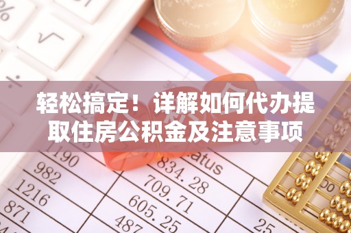 东石轻松搞定！详解如何代办提取住房公积金及注意事项