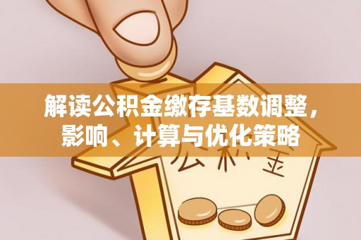 东石解读公积金缴存基数调整，影响、计算与优化策略