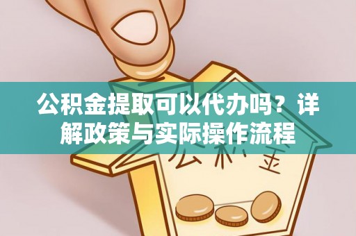 东石公积金提取可以代办吗？详解政策与实际操作流程