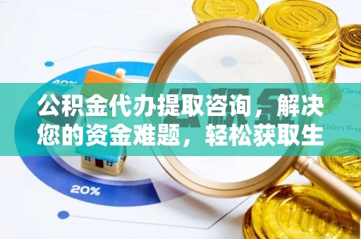 东石公积金代办提取咨询，解决您的资金难题，轻松获取生活助力