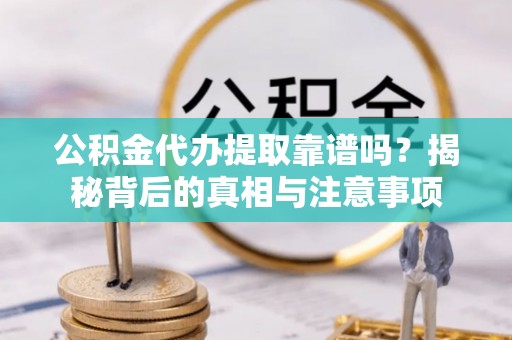 东石公积金代办提取靠谱吗？揭秘背后的真相与注意事项