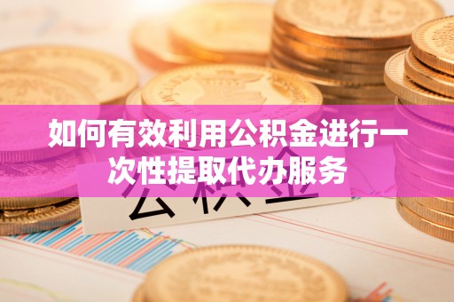 东石如何有效利用公积金进行一次性提取代办服务