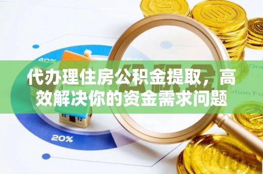 东石代办理住房公积金提取，高效解决你的资金需求问题