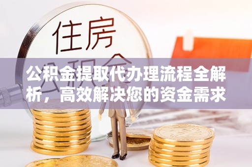 东石公积金提取代办理流程全解析，高效解决您的资金需求