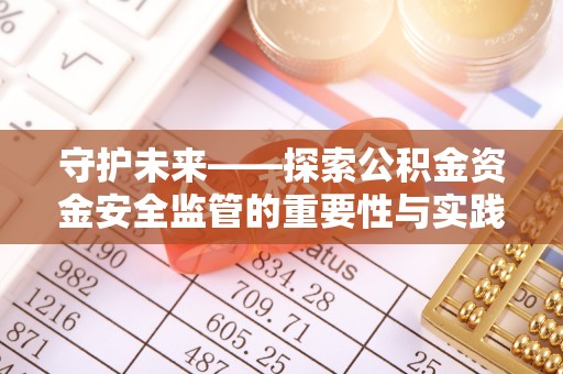 东石守护未来——探索公积金资金安全监管的重要性与实践路径