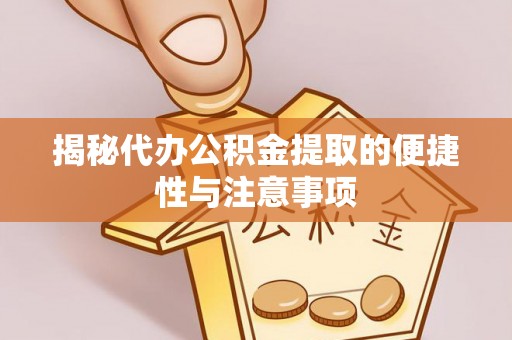 东石揭秘代办公积金提取的便捷性与注意事项